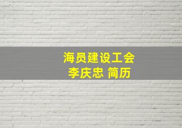 海员建设工会 李庆忠 简历